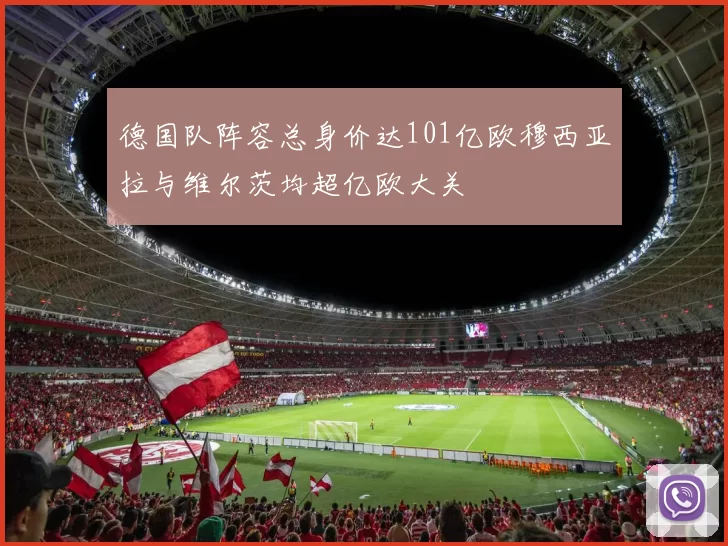 德国队阵容总身价达101亿欧穆西亚拉与维尔茨均超亿欧大关