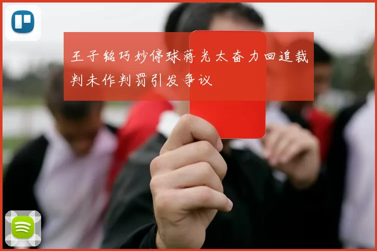 王子铭巧妙停球蒋光太奋力回追裁判未作判罚引发争议