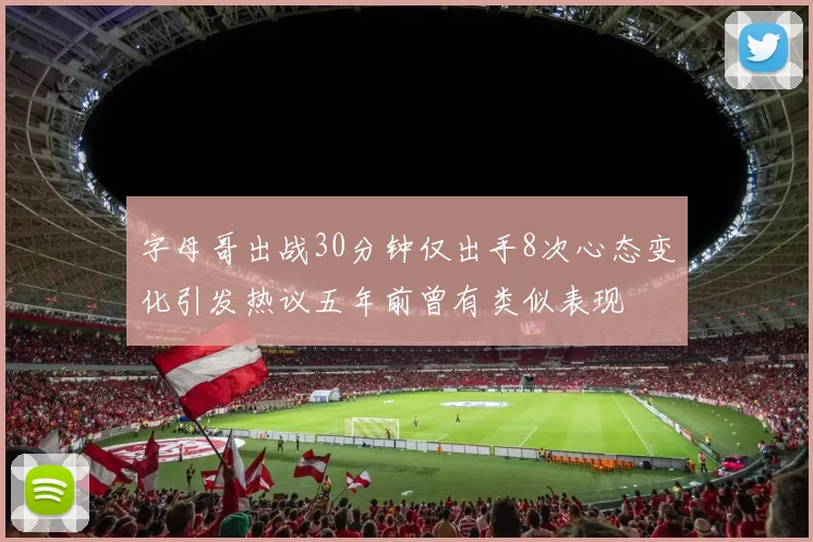 字母哥出战30分钟仅出手8次心态变化引发热议五年前曾有类似表现