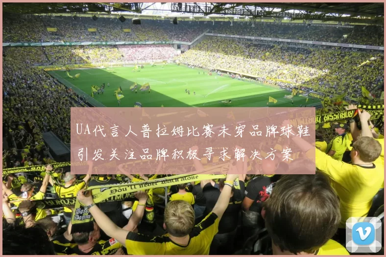 UA代言人普拉姆比赛未穿品牌球鞋引发关注品牌积极寻求解决方案