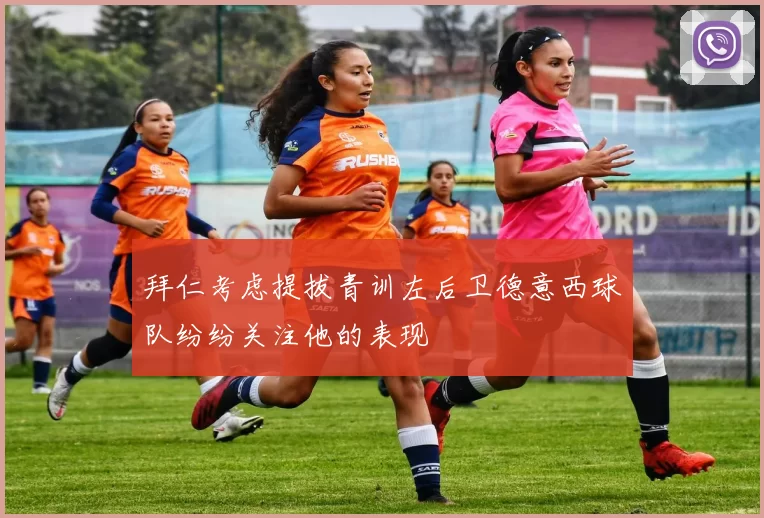 拜仁考虑提拔青训左后卫德意西球队纷纷关注他的表现