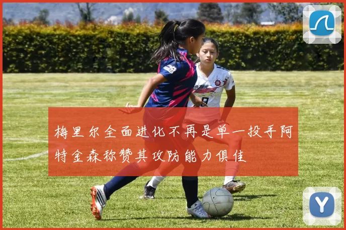 梅里尔全面进化不再是单一投手阿特金森称赞其攻防能力俱佳