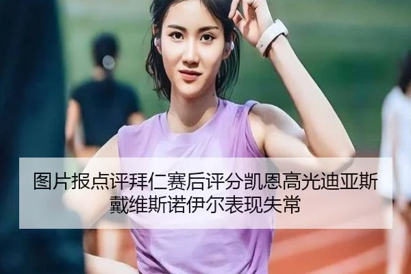 图片报点评拜仁赛后评分凯恩高光迪亚斯戴维斯诺伊尔表现失常 | xingkong.com
